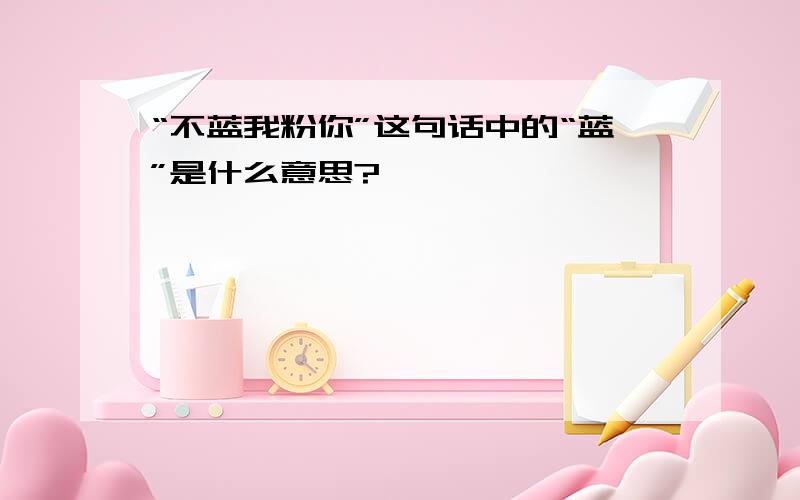 “不蓝我粉你”这句话中的“蓝”是什么意思?