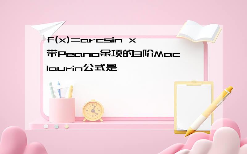 f(x)=arcsin x 带Peano余项的3阶Maclaurin公式是