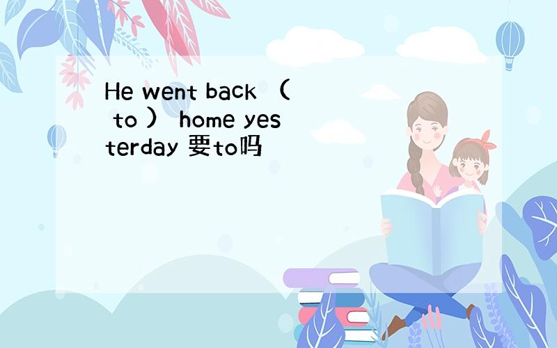 He went back （ to ） home yesterday 要to吗