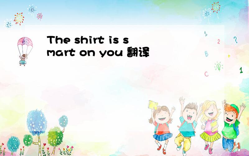 The shirt is smart on you 翻译