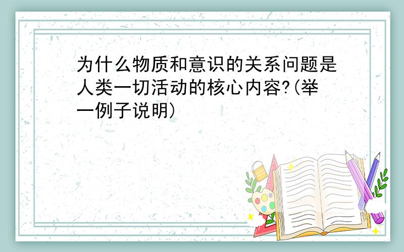 为什么物质和意识的关系问题是人类一切活动的核心内容?(举一例子说明)