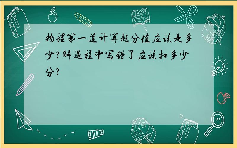 物理第一道计算题分值应该是多少?解过程中写错了应该扣多少分?