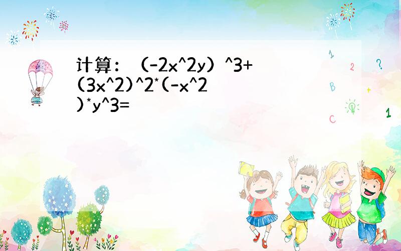 计算：（-2x^2y）^3+(3x^2)^2*(-x^2)*y^3=