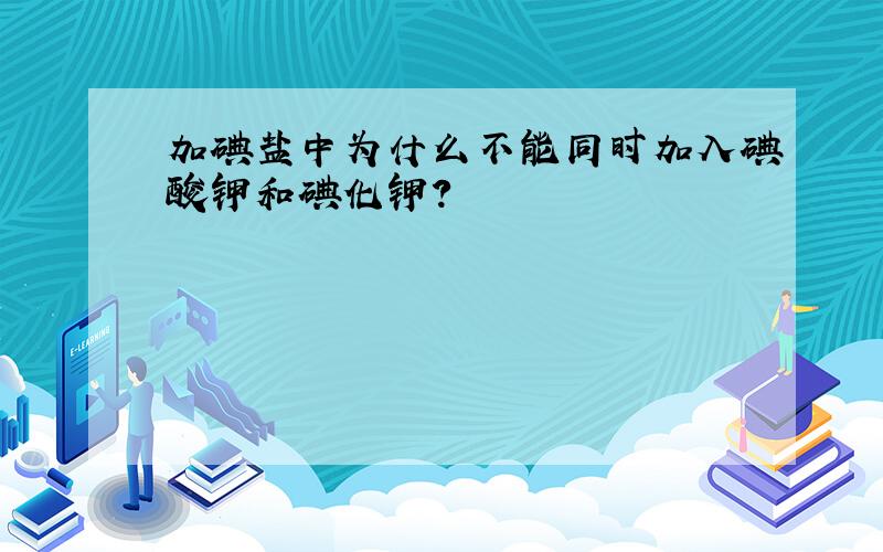 加碘盐中为什么不能同时加入碘酸钾和碘化钾?