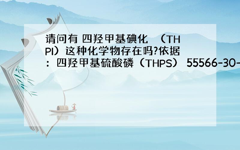 请问有 四羟甲基碘化鏻（THPI）这种化学物存在吗?依据：四羟甲基硫酸磷（THPS） 55566-30-8 ,分子式：[