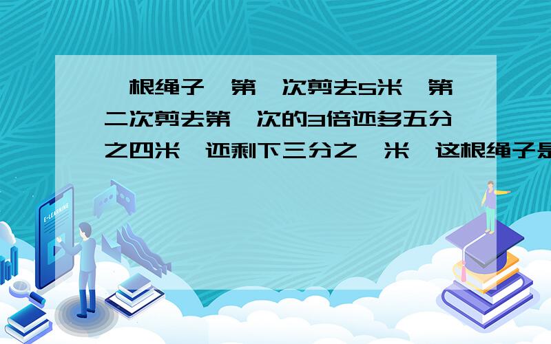 一根绳子,第一次剪去5米,第二次剪去第一次的3倍还多五分之四米,还剩下三分之一米,这根绳子是多少米?