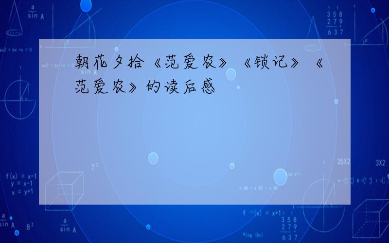 朝花夕拾《范爱农》《锁记》《范爱农》的读后感