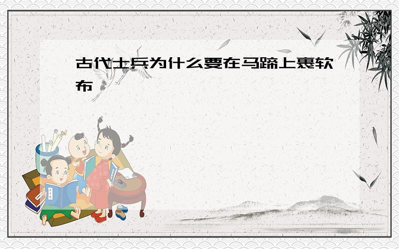 古代士兵为什么要在马蹄上裹软布