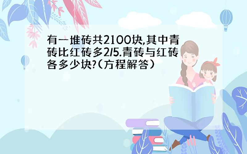 有一堆砖共2100块,其中青砖比红砖多2/5.青砖与红砖各多少块?(方程解答)