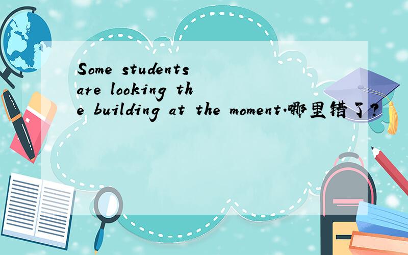 Some students are looking the building at the moment.哪里错了?