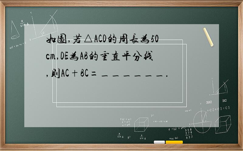 如图,若△ACD的周长为50cm,DE为AB的垂直平分线,则AC+BC=______.