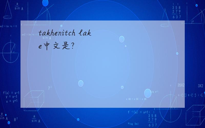 takhenitch lake中文是?