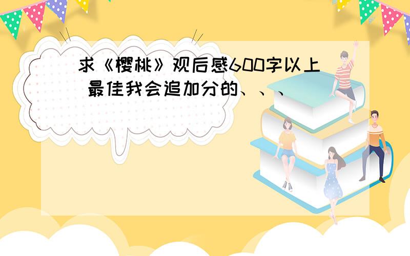 求《樱桃》观后感600字以上 最佳我会追加分的、、、