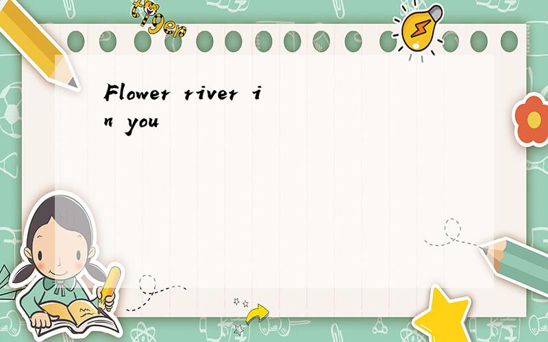 Flower river in you