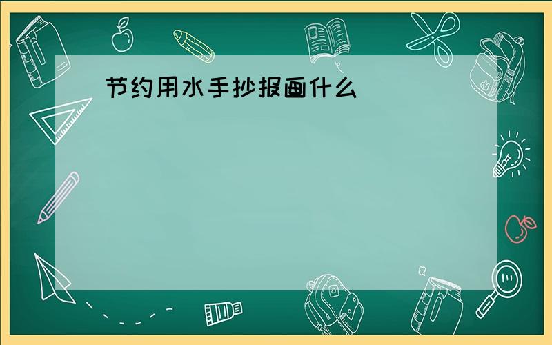 节约用水手抄报画什么