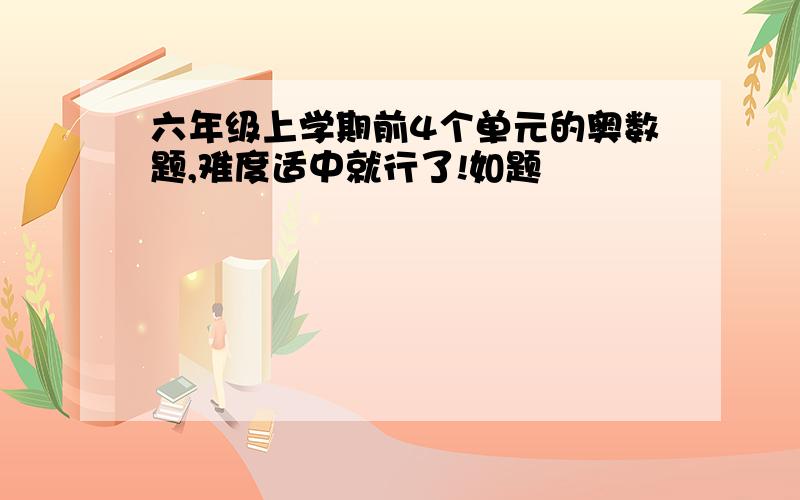 六年级上学期前4个单元的奥数题,难度适中就行了!如题