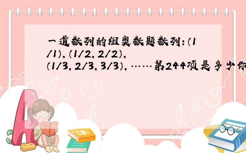 一道数列的组奥数题数列：（1/1）,（1/2,2/2）,（1/3,2/3,3/3）,……第244项是多少你们理解错了,一