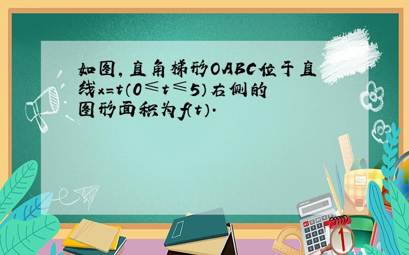 如图，直角梯形OABC位于直线x=t（0≤t≤5）右侧的图形面积为f（t）．