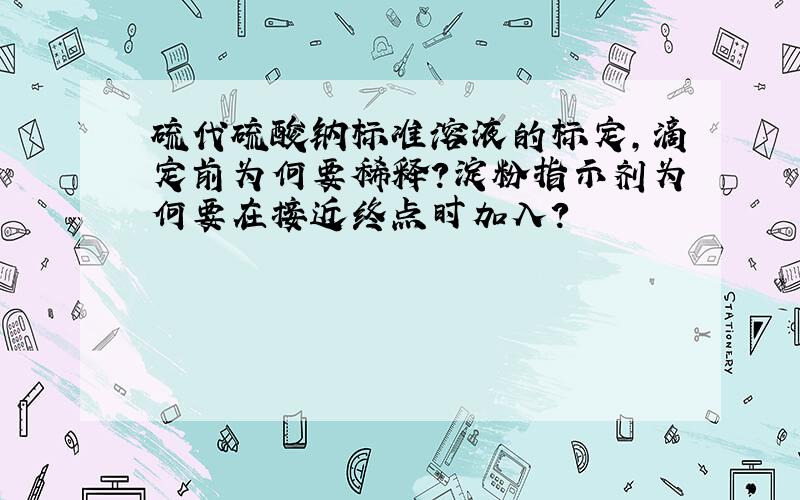 硫代硫酸钠标准溶液的标定,滴定前为何要稀释?淀粉指示剂为何要在接近终点时加入?