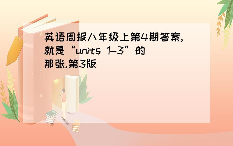 英语周报八年级上第4期答案,就是“units 1-3”的那张.第3版