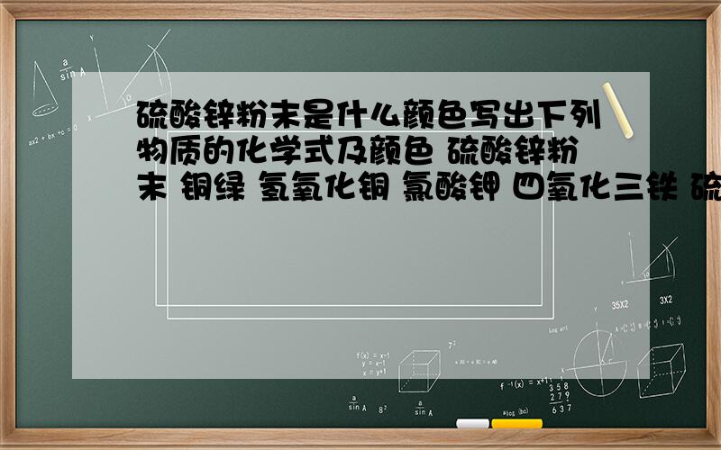 硫酸锌粉末是什么颜色写出下列物质的化学式及颜色 硫酸锌粉末 铜绿 氢氧化铜 氯酸钾 四氧化三铁 硫酸亚铁