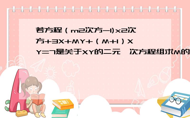 若方程（m2次方-1)x2次方+3X+MY+（M+1）XY=7是关于XY的二元一次方程组求M的值