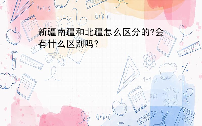 新疆南疆和北疆怎么区分的?会有什么区别吗?