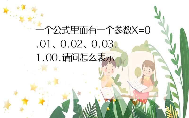 一个公式里面有一个参数X=0.01、0.02、0.03.1.00.请问怎么表示