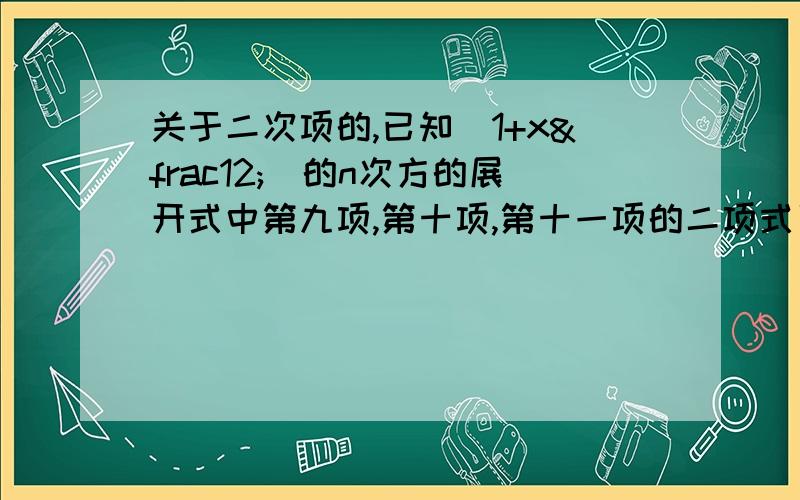 关于二次项的,已知（1+x½)的n次方的展开式中第九项,第十项,第十一项的二项式系数成等差数列,求