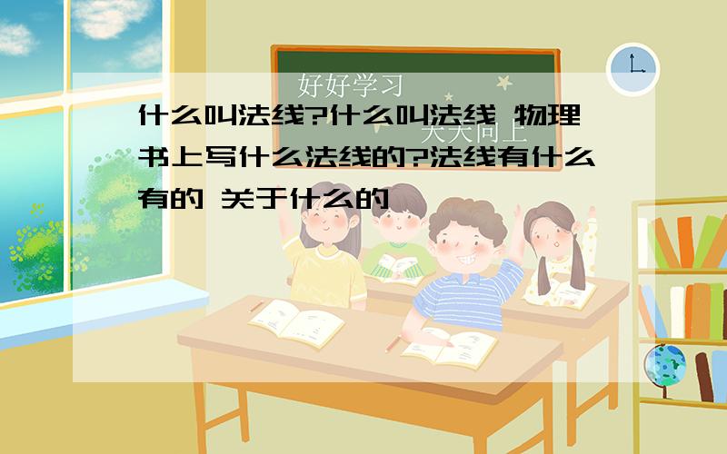 什么叫法线?什么叫法线 物理书上写什么法线的?法线有什么有的 关于什么的