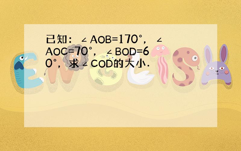 已知：∠AOB=170°，∠AOC=70°，∠BOD=60°，求∠COD的大小．