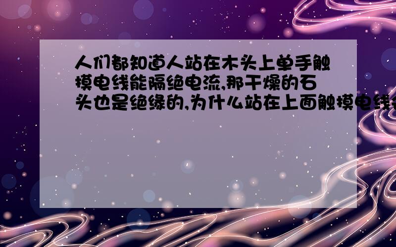 人们都知道人站在木头上单手触摸电线能隔绝电流,那干燥的石头也是绝缘的,为什么站在上面触摸电线会导电