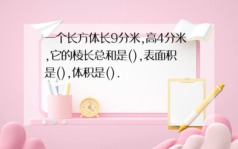 一个长方体长9分米,高4分米,它的棱长总和是(),表面积是(),体积是().