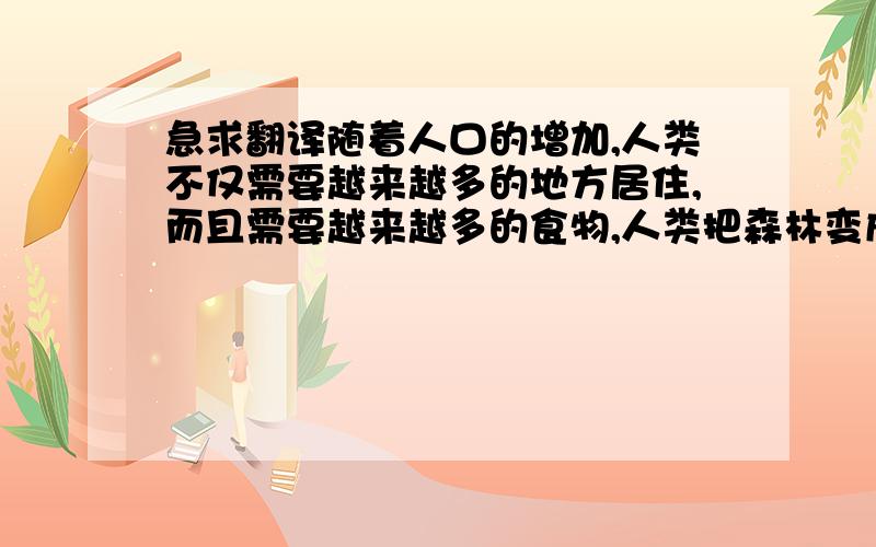 急求翻译随着人口的增加,人类不仅需要越来越多的地方居住,而且需要越来越多的食物,人类把森林变成了耕地,新的城市和道路占据