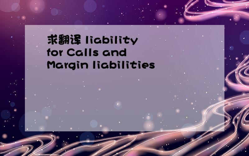 求翻译 liability for Calls and Margin liabilities