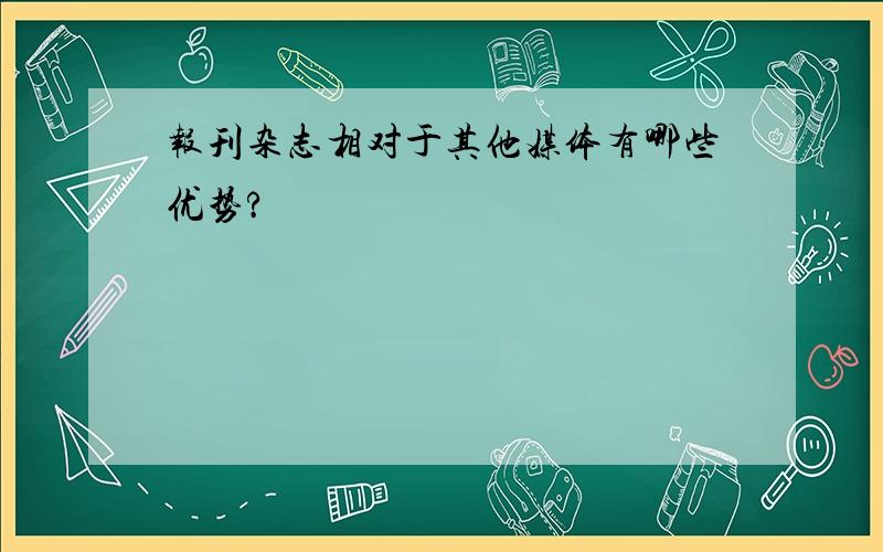 报刊杂志相对于其他媒体有哪些优势?