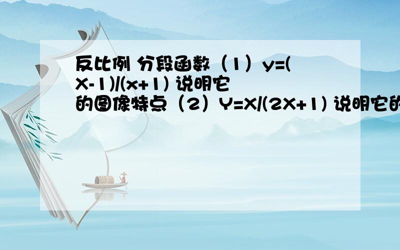 反比例 分段函数（1）y=(X-1)/(x+1) 说明它的图像特点（2）Y=X/(2X+1) 说明它的图像特点(3)Y=