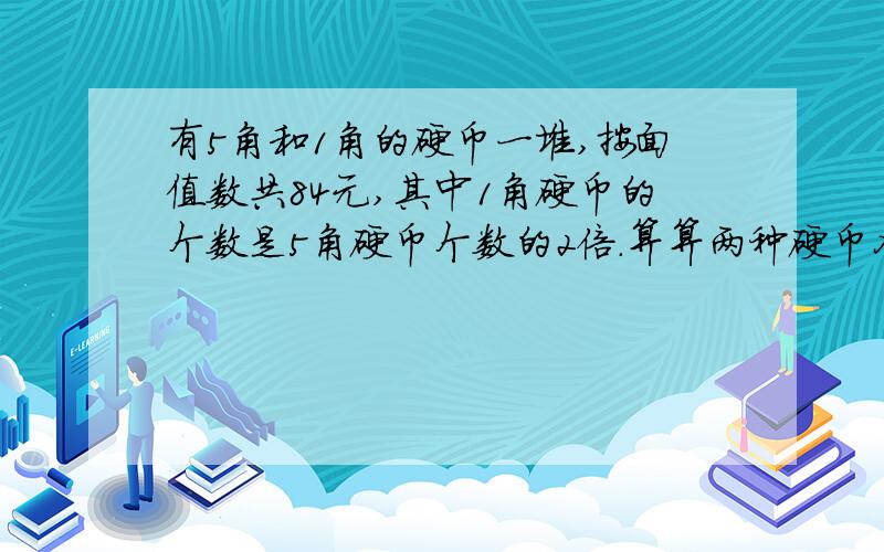 有5角和1角的硬币一堆,按面值数共84元,其中1角硬币的个数是5角硬币个数的2倍.算算两种硬币各有多少个