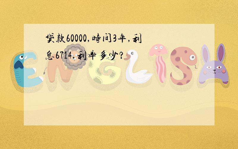 贷款60000,时间3年,利息6714,利率多少?