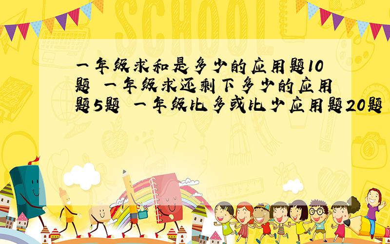 一年级求和是多少的应用题10题 一年级求还剩下多少的应用题5题 一年级比多或比少应用题20题