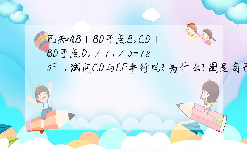 已知AB⊥BD于点B,CD⊥BD于点D,∠1+∠2=180°,试问CD与EF平行吗?为什么?图是自己画的不太标准