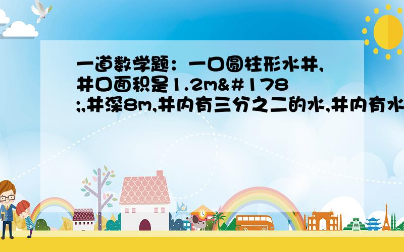 一道数学题：一口圆柱形水井,井口面积是1.2m²,井深8m,井内有三分之二的水,井内有水多少立方