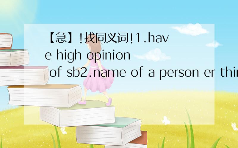 【急】!找同义词!1.have high opinion of sb2.name of a person er thin