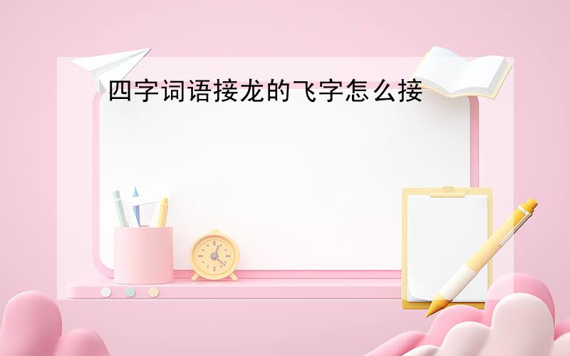 四字词语接龙的飞字怎么接