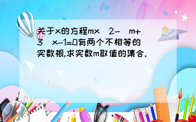 关于x的方程mx^2-(m+3)x-1=0有两个不相等的实数根,求实数m取值的集合.