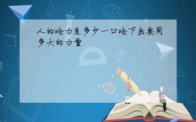 人的咬力是多少一口咬下去要用多大的力量