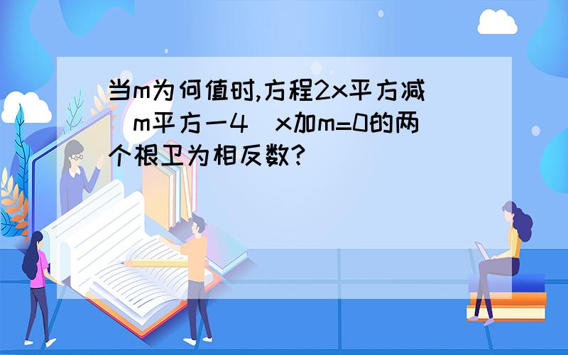 当m为何值时,方程2x平方减(m平方一4)x加m=0的两个根卫为相反数?