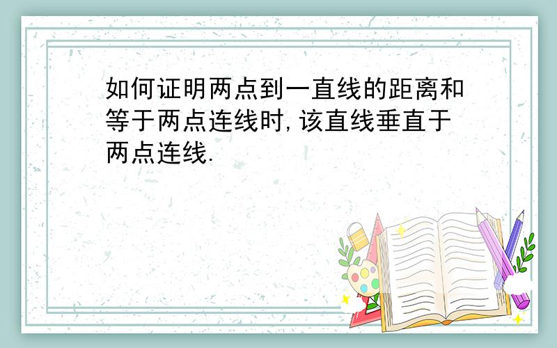 如何证明两点到一直线的距离和等于两点连线时,该直线垂直于两点连线.