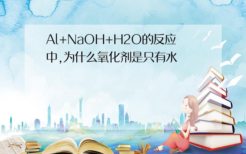 Al+NaOH+H2O的反应中,为什么氧化剂是只有水