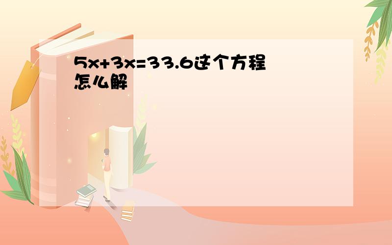 5x+3x=33.6这个方程怎么解